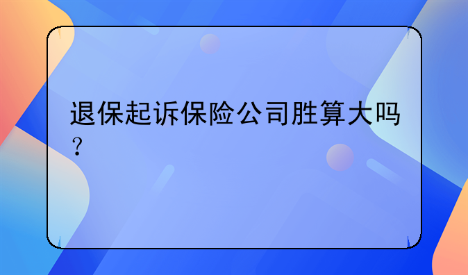 退保起诉保险公司胜算大吗？
