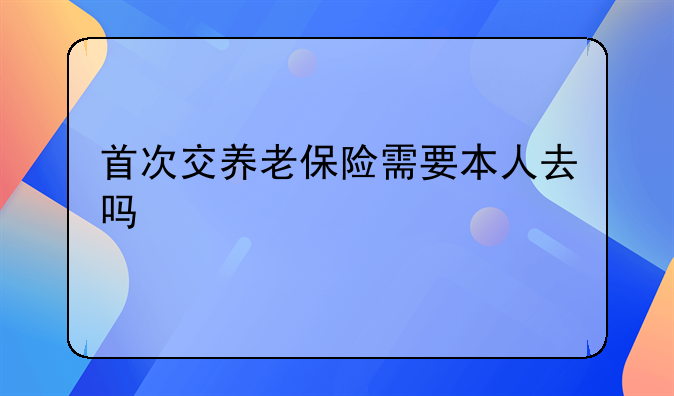 首次交养老保险需要本人去吗