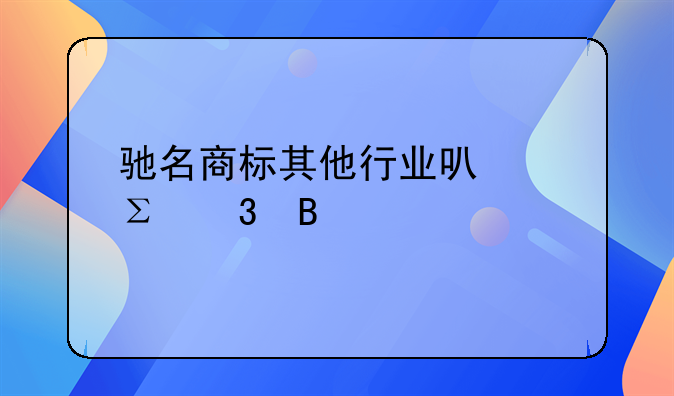 驰名商标其他行业可以注册吗
