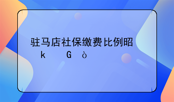 驻马店社保缴费比例是多少？