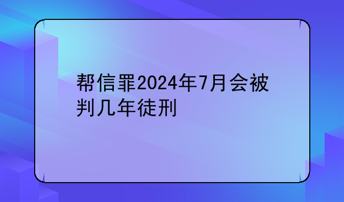 帮信罪2024年7月会被判几年徒刑