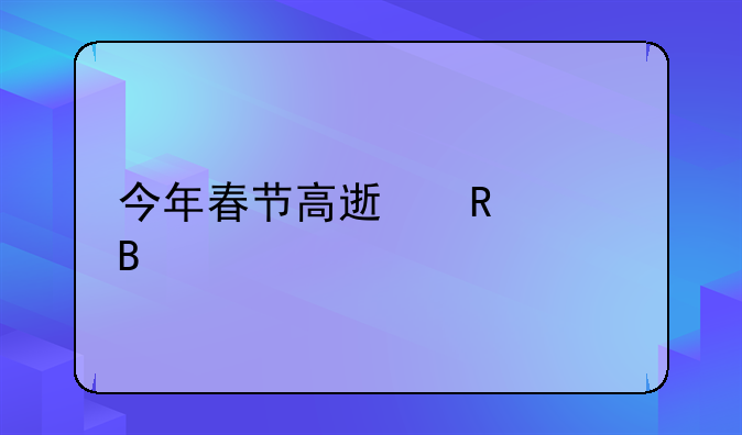 今年春节高速收费吗