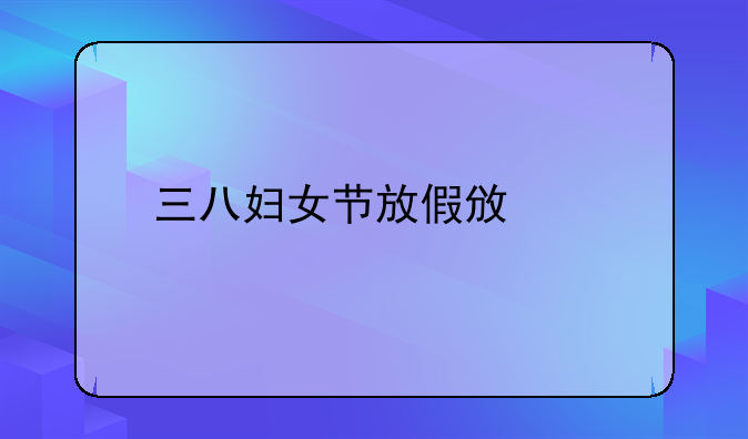 三八妇女节放假政策