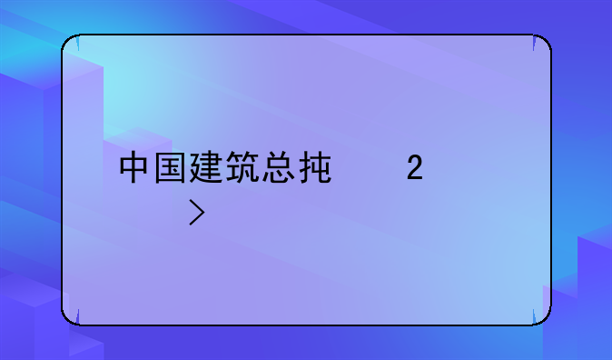 中国建筑总承包公司