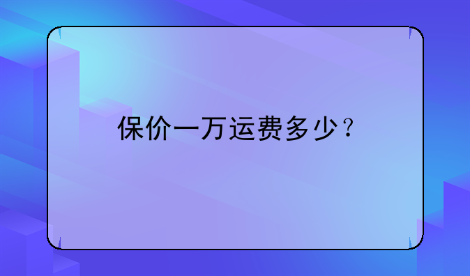 保价一万运费多少？