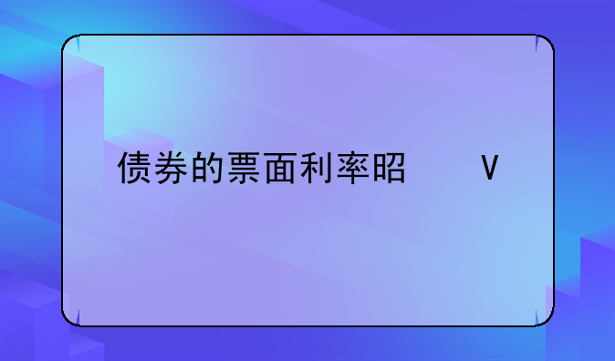 债券的票面利率是啥