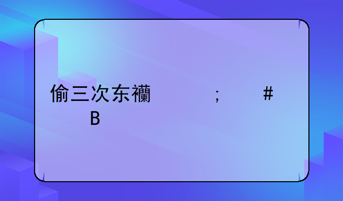 偷三次东西怎么处理
