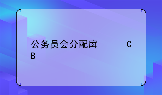 公务员会分配房子吗