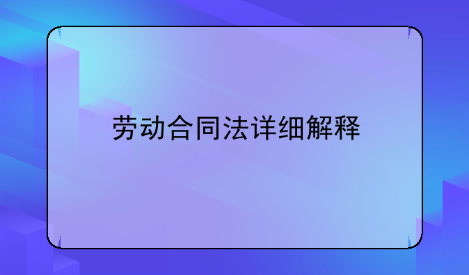 劳动合同法详细解释