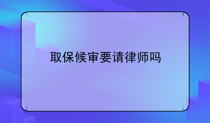 取保候审要请律师吗