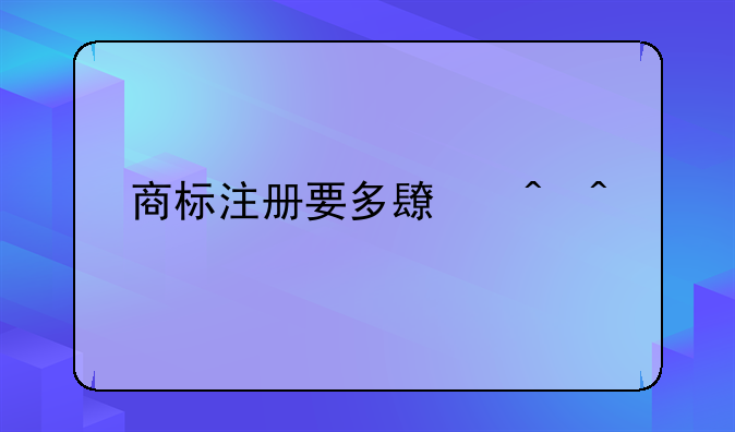 商标注册要多长时间