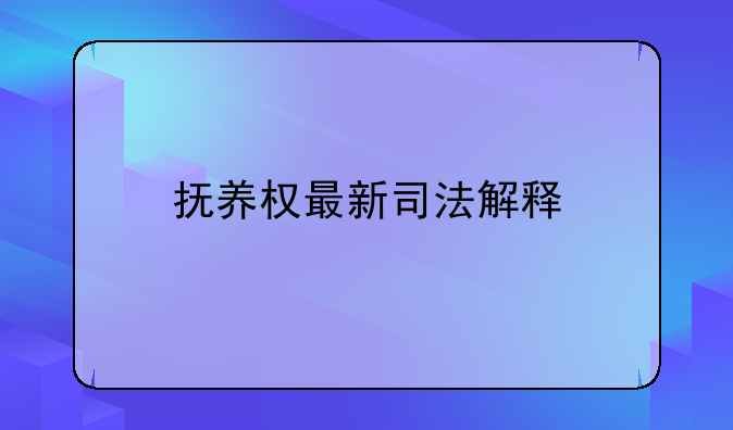 抚养权最新司法解释