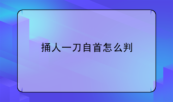 捅人一刀自首怎么判