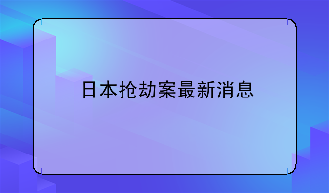 日本抢劫案最新消息