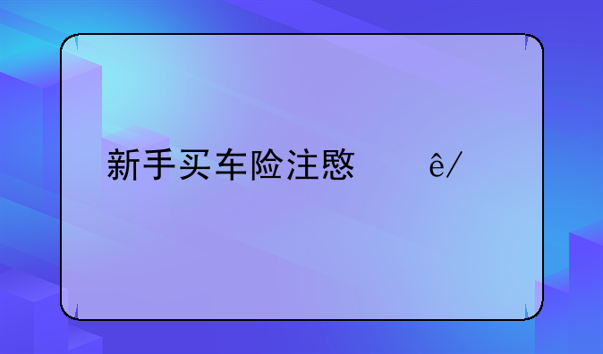 新手买车险注意事项