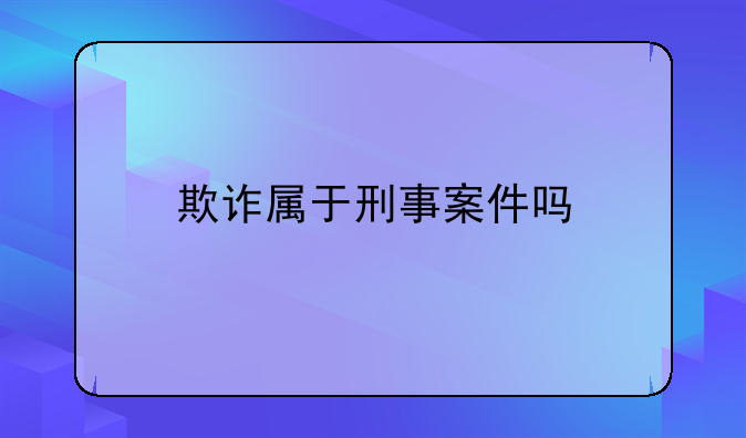 欺诈属于刑事案件吗