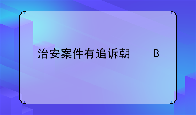 治安案件有追诉期吗