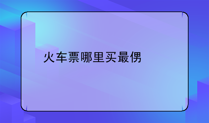火车票哪里买最便宜