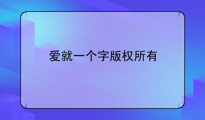 爱就一个字版权所有