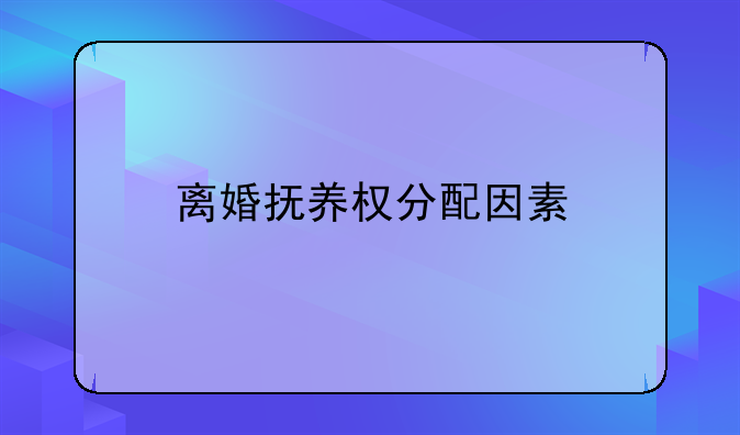离婚抚养权分配因素