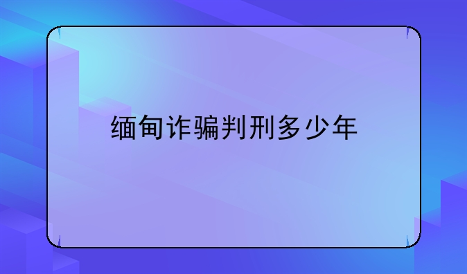 缅甸诈骗判刑多少年