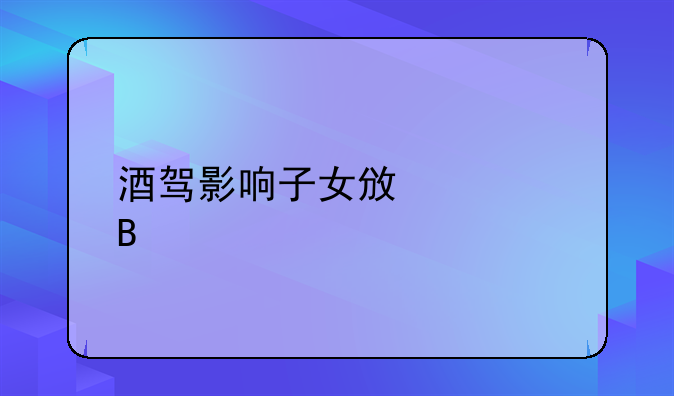 酒驾影响子女政审吗