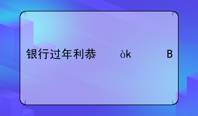 银行过年利息会涨吗