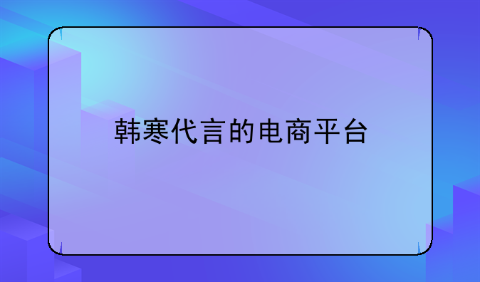 韩寒代言的电商平台