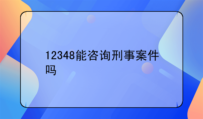 12348能咨询刑事案件吗