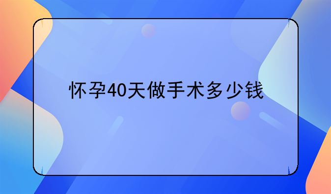 怀孕40天做手术多少钱