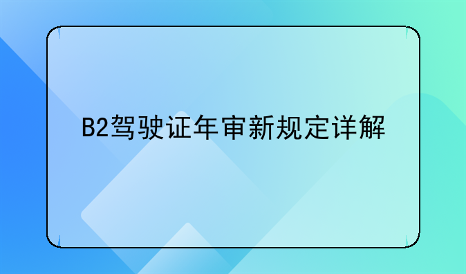 B2驾驶证年审新规定详解