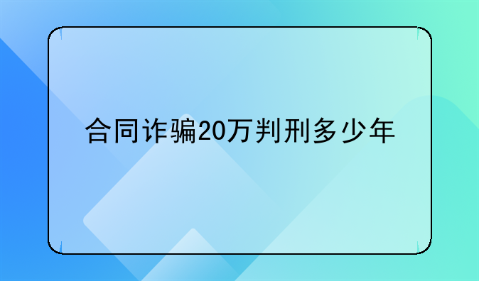 合同诈骗20万判刑多少年