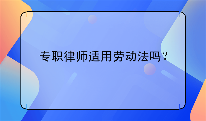 专职律师适用劳动法吗？