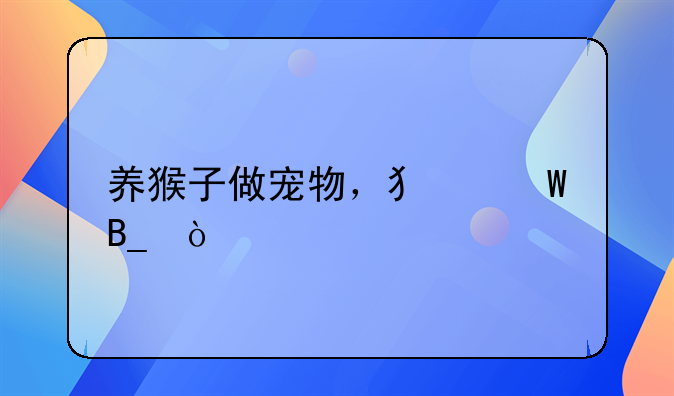 养猴子做宠物，犯法吗？