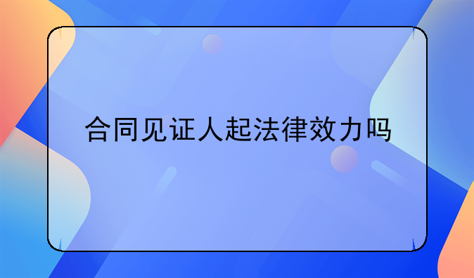 合同见证人起法律效力吗