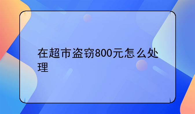 在超市盗窃800元怎么处理