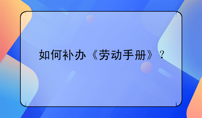 如何补办《劳动手册》？
