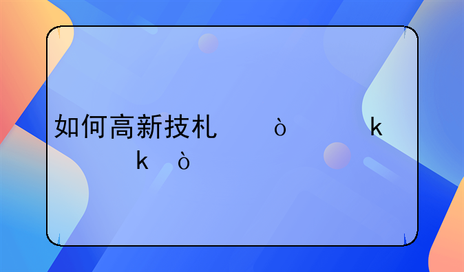 如何高新技术企业认定？