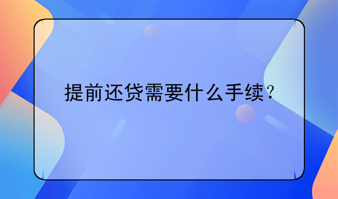 提前还贷需要什么手续？
