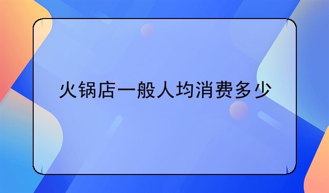 火锅店一般人均消费多少