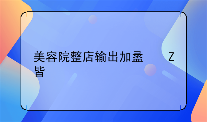 美容院整店输出加盟方案