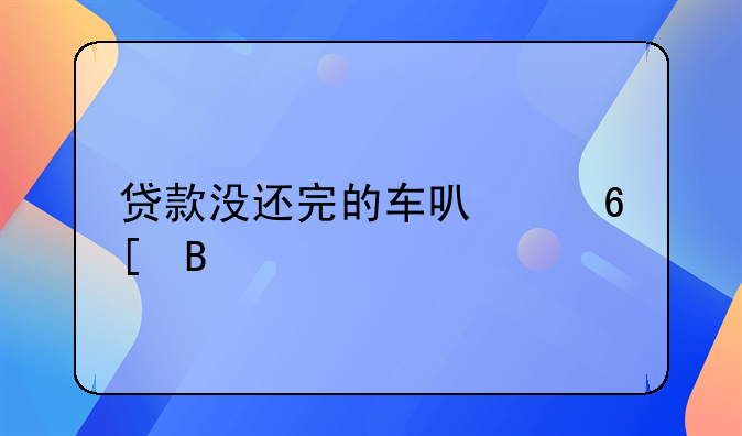 贷款没还完的车可以卖吗