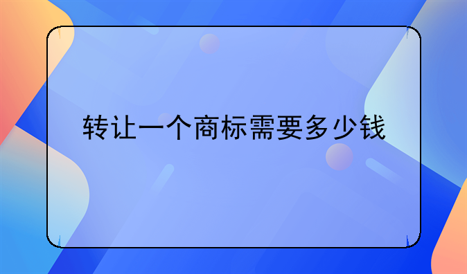 转让一个商标需要多少钱