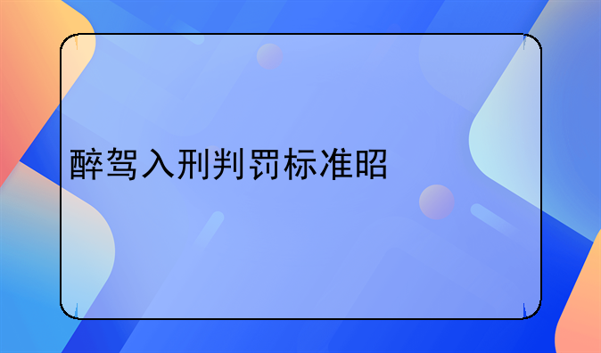 醉驾入刑判罚标准是什么