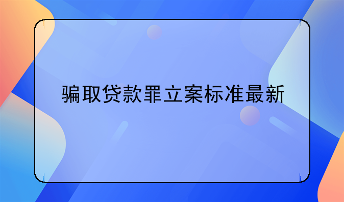 骗取贷款罪立案标准最新
