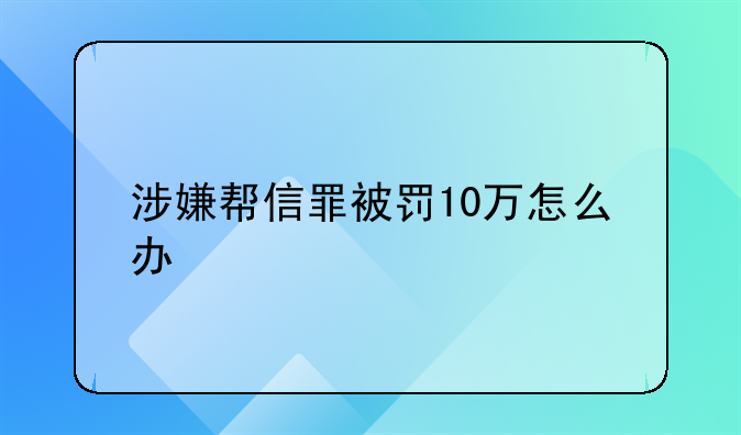 涉嫌帮信罪被罚10万怎么办