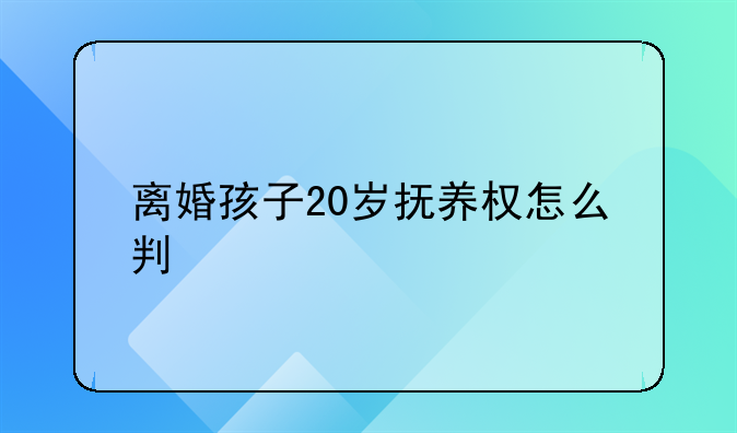 离婚孩子20岁抚养权怎么判