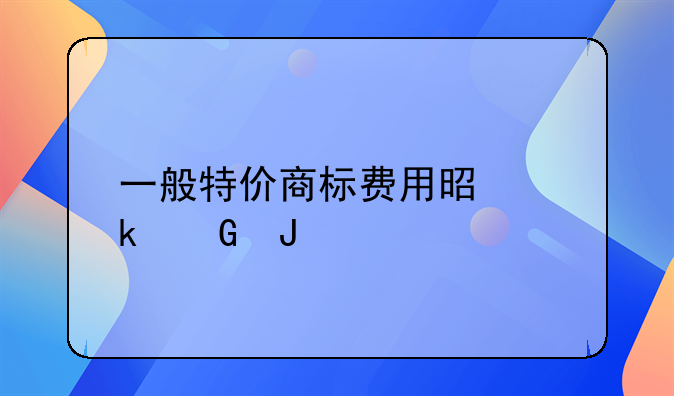 一般特价商标费用是多少钱