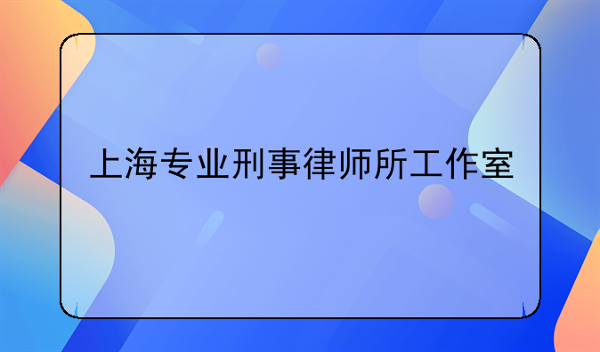 上海专业刑事律师所工作室