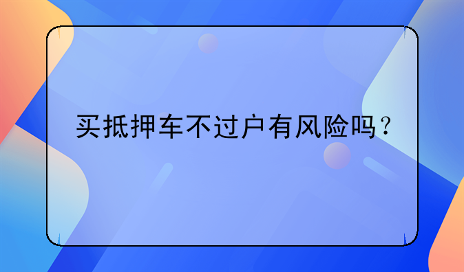 买抵押车不过户有风险吗？